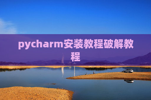 pycharm安装教程破解教程 pycharm安装教程破解教程